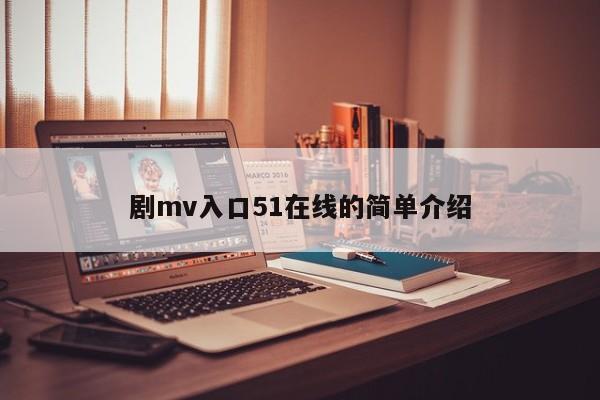 剧mv入口51在线的简单介绍