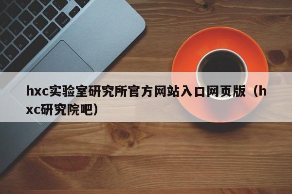 hxc实验室研究所官方网站入口网页版（hxc研究院吧）