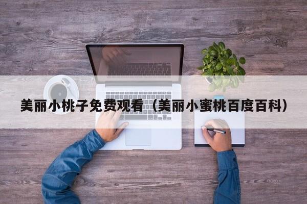美丽小桃子免费观看（美丽小蜜桃百度百科）