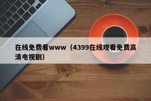 在线免费看www（4399在线观看免费高清电视剧）