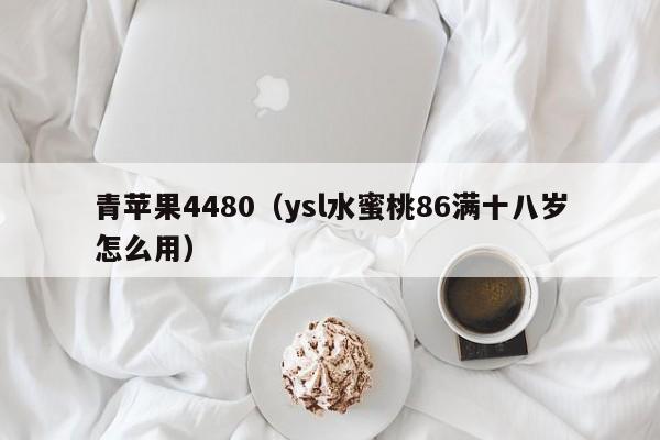 青苹果4480（ysl水蜜桃86满十八岁怎么用）