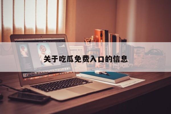关于吃瓜免费入口的信息