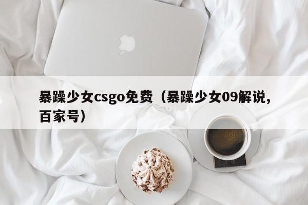 暴躁少女csgo免费（暴躁少女09解说,百家号）