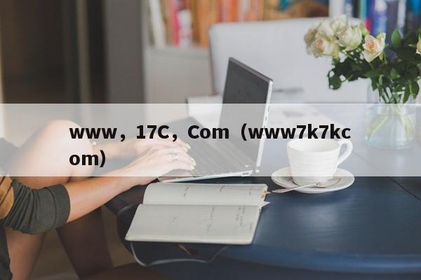 www，17C，Com（www7k7kcom）