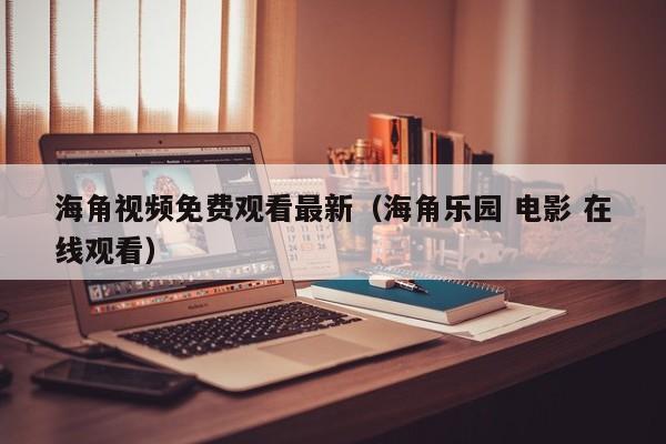 海角视频免费观看最新（海角乐园 电影 在线观看）