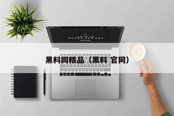 黑料网精品（黑料 官网）