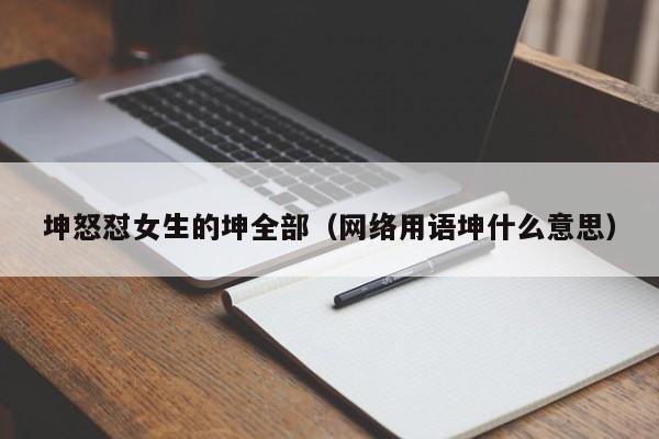 坤怒怼女生的坤全部（网络用语坤什么意思）