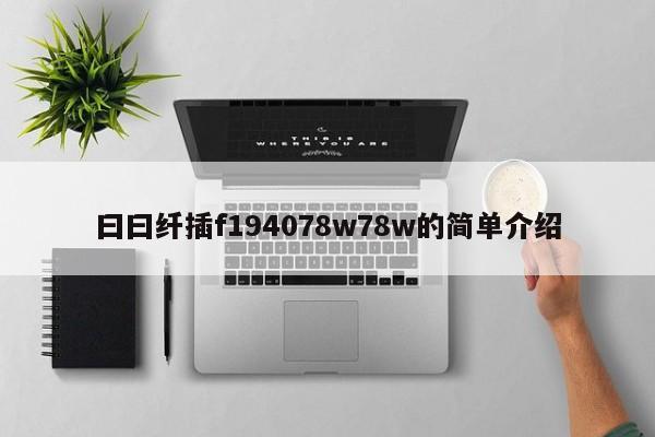 曰曰纤插f194078w78w的简单介绍
