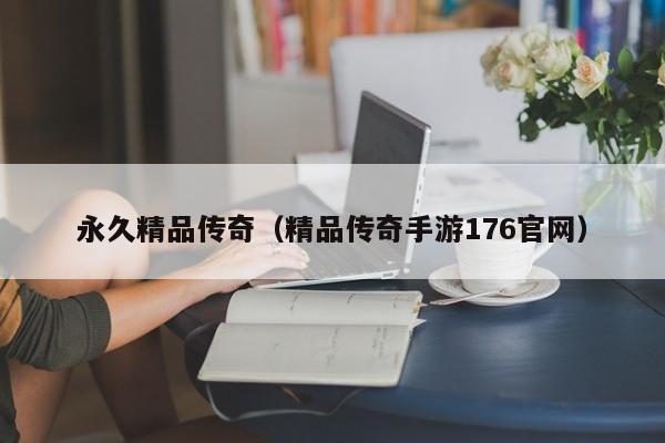 永久精品传奇（精品传奇手游176官网）