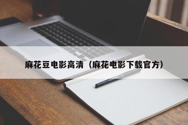 麻花豆电影高清（麻花电影下载官方）