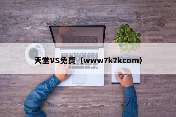 天堂VS免费（www7k7kcom）