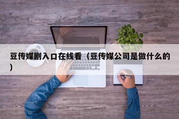 豆传媒剧入口在线看（豆传媒公司是做什么的）