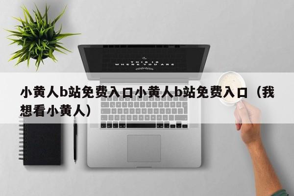 小黄人b站免费入口小黄人b站免费入口（我想看小黄人）