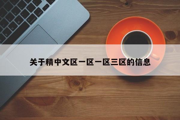关于精中文区一区一区三区的信息