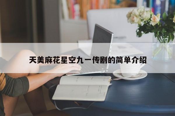天美麻花星空九一传剧的简单介绍