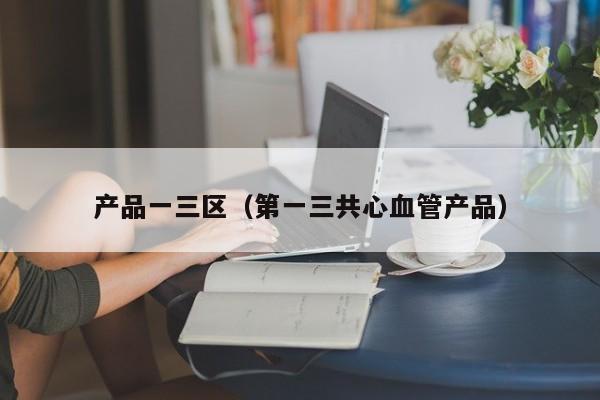 产品一三区（第一三共心血管产品）