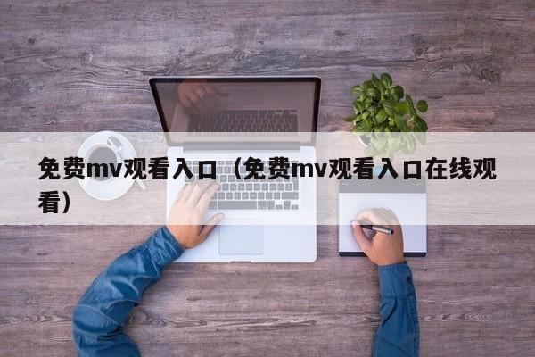 免费mv观看入口（免费mv观看入口在线观看）