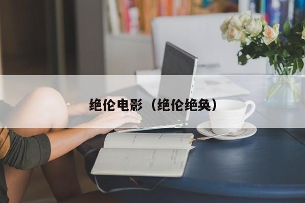 绝伦电影（绝伦绝奂）
