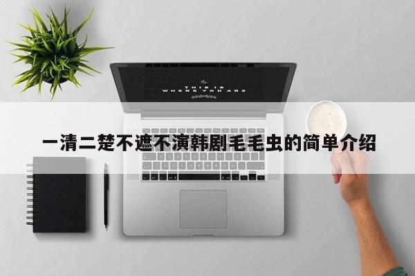 一清二楚不遮不演韩剧毛毛虫的简单介绍