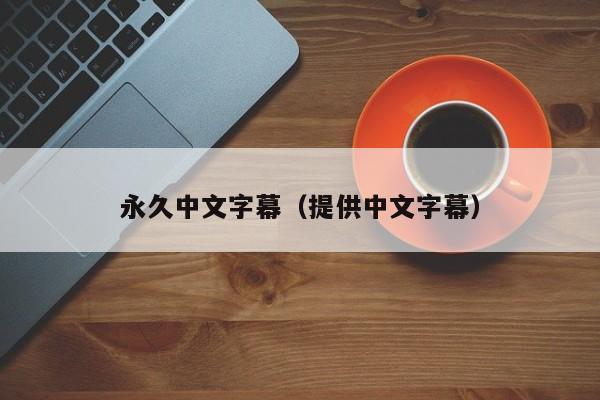 永久中文字幕（提供中文字幕）