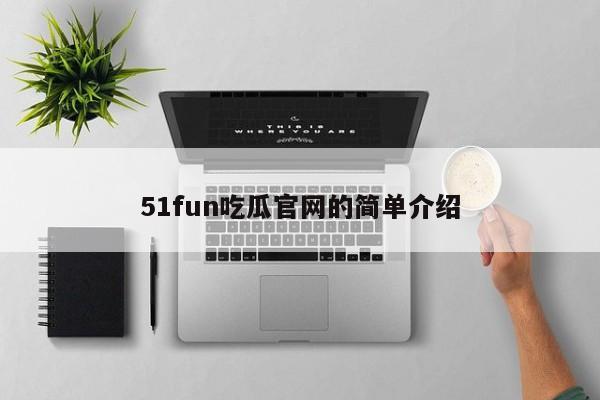 51fun吃瓜官网的简单介绍