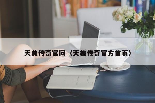 天美传奇官网（天美传奇官方首页）