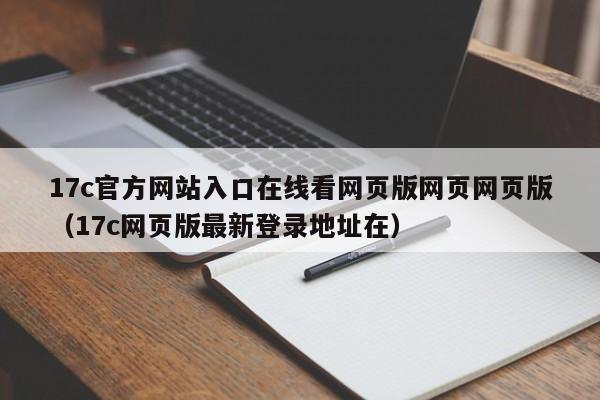 17c官方网站入口在线看网页版网页网页版（17c网页版最新登录地址在）