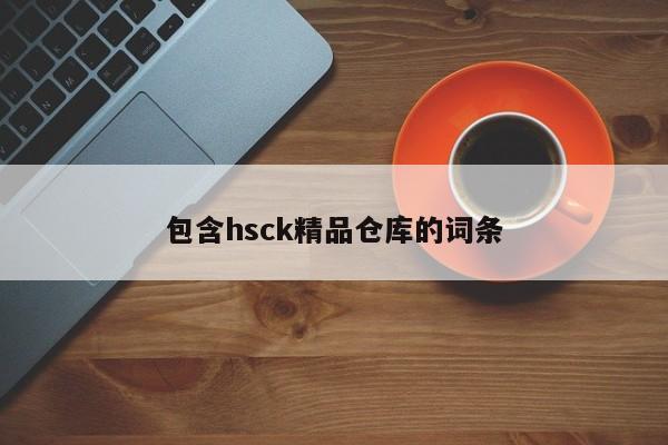 包含hsck精品仓库的词条