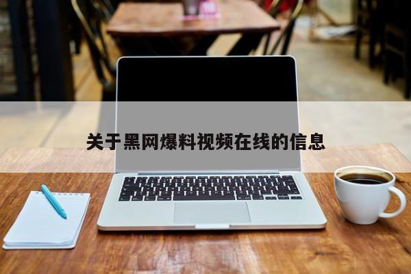 关于黑网爆料视频在线的信息